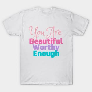 You are Beautiful, Worthy and Enough - Reminder T-Shirt